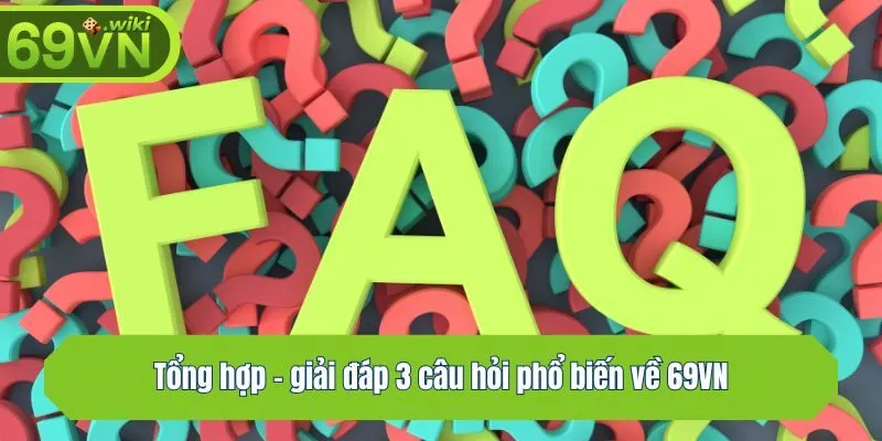 Tổng hợp - giải đáp 3 câu hỏi phổ biến về 69VN